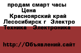 продам смарт часы › Цена ­ 1 200 - Красноярский край, Лесосибирск г. Электро-Техника » Электроника   